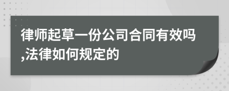 律师起草一份公司合同有效吗,法律如何规定的