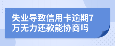 失业导致信用卡逾期7万无力还款能协商吗