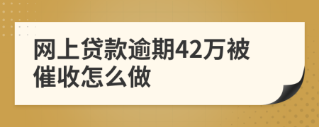 网上贷款逾期42万被催收怎么做