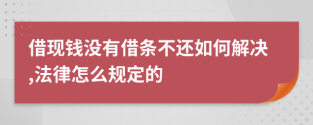 借现钱没有借条不还如何解决,法律怎么规定的