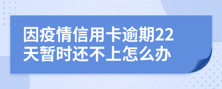 因疫情信用卡逾期22天暂时还不上怎么办