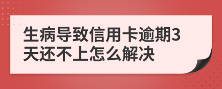 生病导致信用卡逾期3天还不上怎么解决