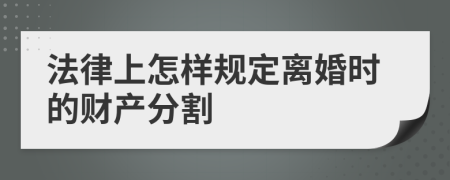 法律上怎样规定离婚时的财产分割