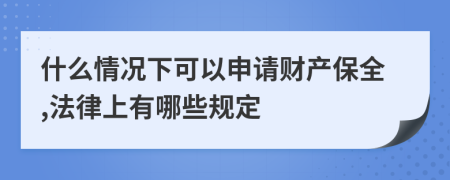 什么情况下可以申请财产保全,法律上有哪些规定