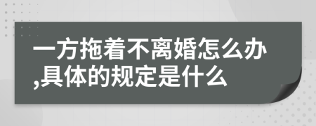 一方拖着不离婚怎么办,具体的规定是什么