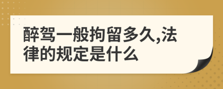 醉驾一般拘留多久,法律的规定是什么