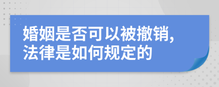 婚姻是否可以被撤销,法律是如何规定的