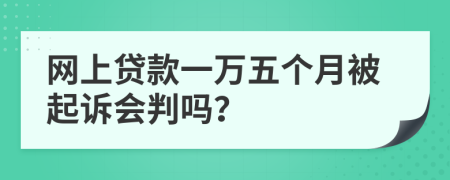 网上贷款一万五个月被起诉会判吗？