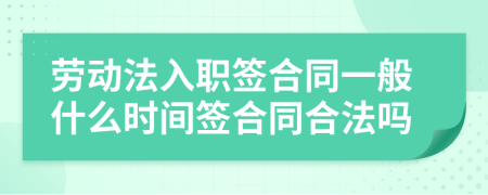 劳动法入职签合同一般什么时间签合同合法吗