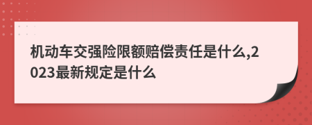 机动车交强险限额赔偿责任是什么,2023最新规定是什么