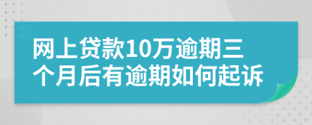 网上贷款10万逾期三个月后有逾期如何起诉