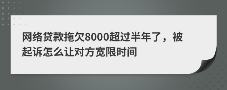 网络贷款拖欠8000超过半年了，被起诉怎么让对方宽限时间