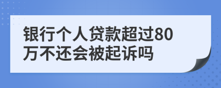银行个人贷款超过80万不还会被起诉吗