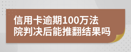 信用卡逾期100万法院判决后能推翻结果吗