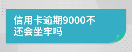 信用卡逾期9000不还会坐牢吗