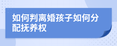 如何判离婚孩子如何分配抚养权