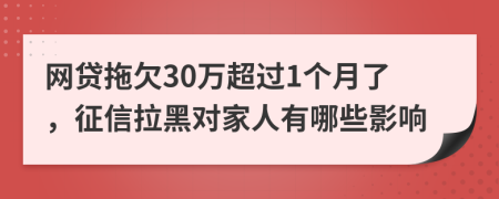 网贷拖欠30万超过1个月了，征信拉黑对家人有哪些影响