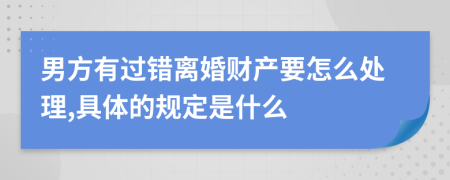 男方有过错离婚财产要怎么处理,具体的规定是什么