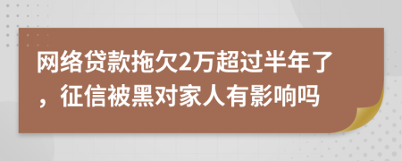 网络贷款拖欠2万超过半年了，征信被黑对家人有影响吗