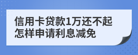 信用卡贷款1万还不起怎样申请利息减免