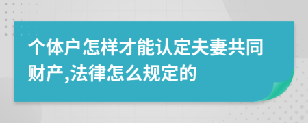 个体户怎样才能认定夫妻共同财产,法律怎么规定的