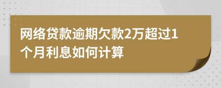 网络贷款逾期欠款2万超过1个月利息如何计算