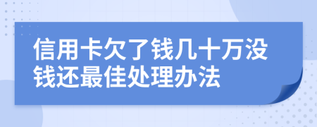信用卡欠了钱几十万没钱还最佳处理办法