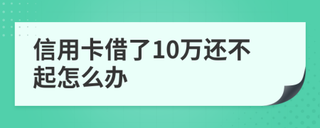 信用卡借了10万还不起怎么办