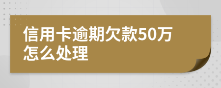 信用卡逾期欠款50万怎么处理