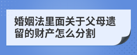 婚姻法里面关于父母遗留的财产怎么分割