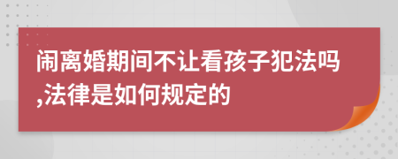 闹离婚期间不让看孩子犯法吗,法律是如何规定的