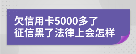 欠信用卡5000多了征信黑了法律上会怎样