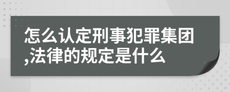 怎么认定刑事犯罪集团,法律的规定是什么