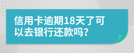 信用卡逾期18天了可以去银行还款吗？