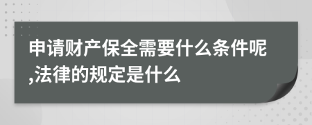 申请财产保全需要什么条件呢,法律的规定是什么