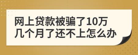 网上贷款被骗了10万几个月了还不上怎么办