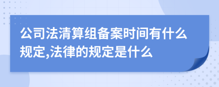 公司法清算组备案时间有什么规定,法律的规定是什么