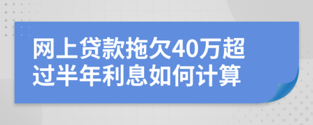 网上贷款拖欠40万超过半年利息如何计算