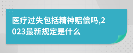 医疗过失包括精神赔偿吗,2023最新规定是什么