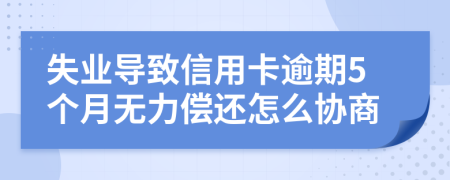 失业导致信用卡逾期5个月无力偿还怎么协商