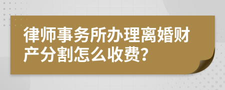 律师事务所办理离婚财产分割怎么收费？