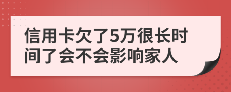 信用卡欠了5万很长时间了会不会影响家人