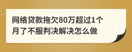 网络贷款拖欠80万超过1个月了不服判决解决怎么做