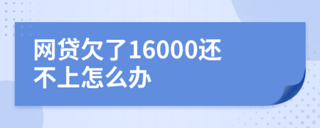 网贷欠了16000还不上怎么办