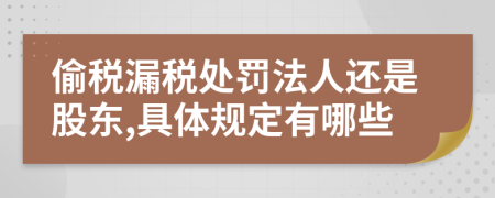 偷税漏税处罚法人还是股东,具体规定有哪些