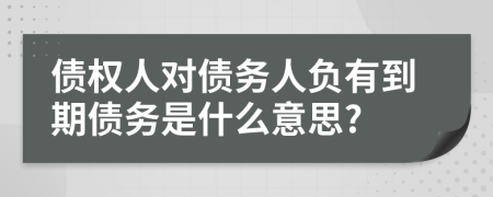 债权人对债务人负有到期债务是什么意思?