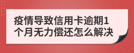 疫情导致信用卡逾期1个月无力偿还怎么解决