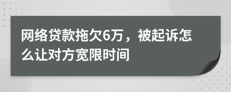 网络贷款拖欠6万，被起诉怎么让对方宽限时间