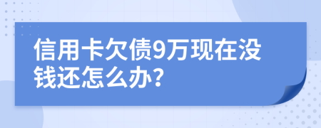 信用卡欠债9万现在没钱还怎么办？