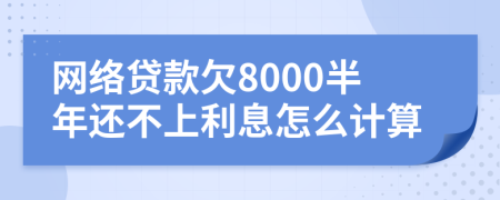 网络贷款欠8000半年还不上利息怎么计算